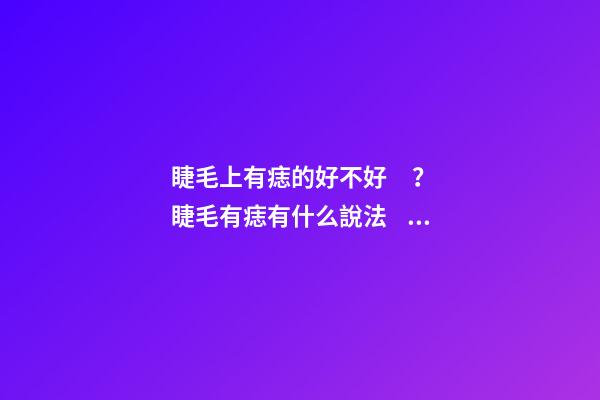 睫毛上有痣的好不好？睫毛有痣有什么說法？